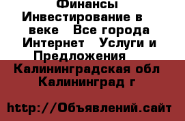 Финансы. Инвестирование в 21 веке - Все города Интернет » Услуги и Предложения   . Калининградская обл.,Калининград г.